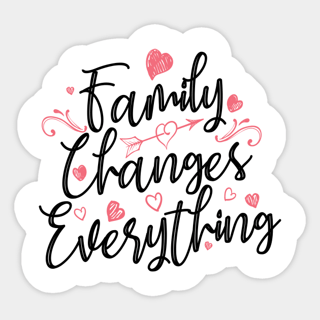 'Family Changes Everything' Family Love Shirt Sticker by ourwackyhome